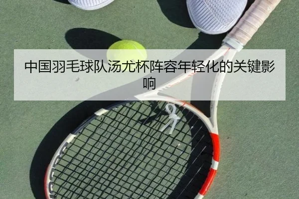 中国羽毛球队汤尤杯阵容年轻化的关键影响